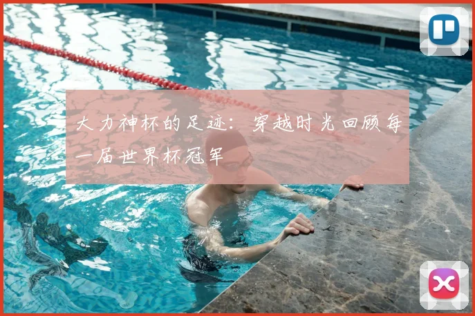 大力神杯的足迹:穿越时光回顾每一届世界杯冠军