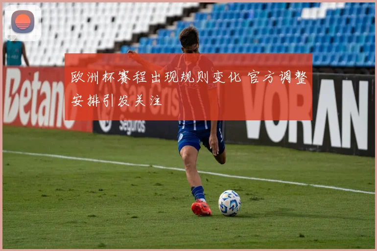 欧洲杯赛程出现规则变化 官方调整安排引发关注