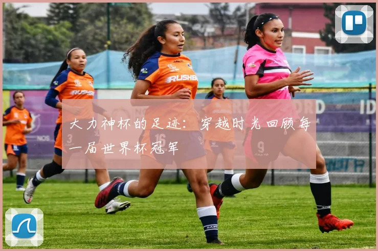 大力神杯的足迹:穿越时光回顾每一届世界杯冠军