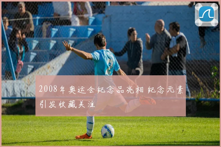 2008年奥运会纪念品亮相 纪念元素引发收藏关注