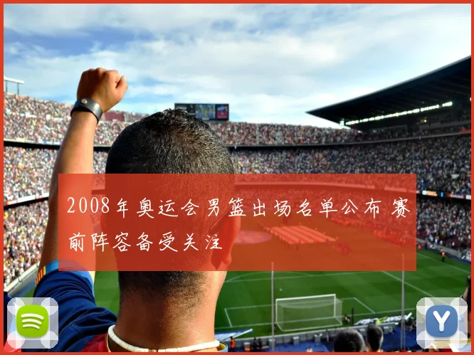 2008年奥运会男篮出场名单公布 赛前阵容备受关注