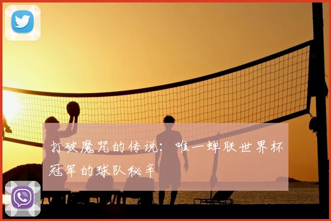 打破魔咒的传说:唯一蝉联世界杯冠军的球队秘辛