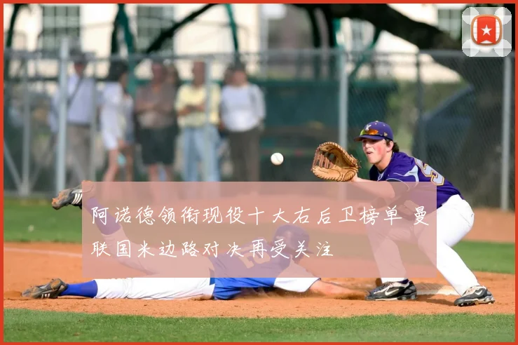 阿诺德领衔现役十大右后卫榜单 曼联国米边路对决再受关注