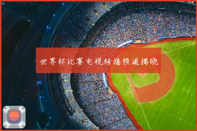 世界杯比赛电视转播频道揭晓