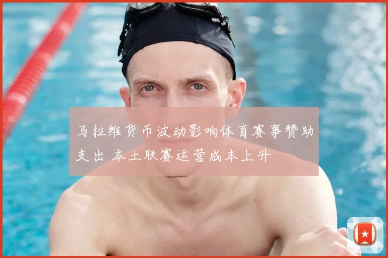 马拉维货币波动影响体育赛事赞助支出 本土联赛运营成本上升