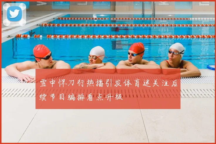 雪中悍刀行热播引发体育迷关注后续节目编排看点升级