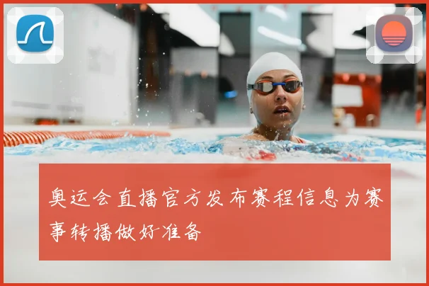 奥运会直播官方发布赛程信息为赛事转播做好准备