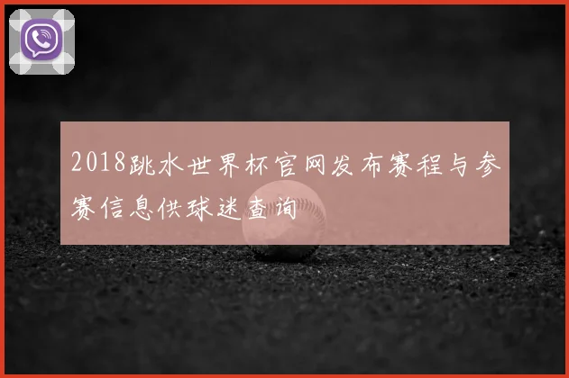 2018跳水世界杯官网发布赛程与参赛信息供球迷查询