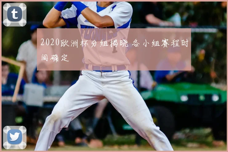 2020欧洲杯分组揭晓 各小组赛程时间确定