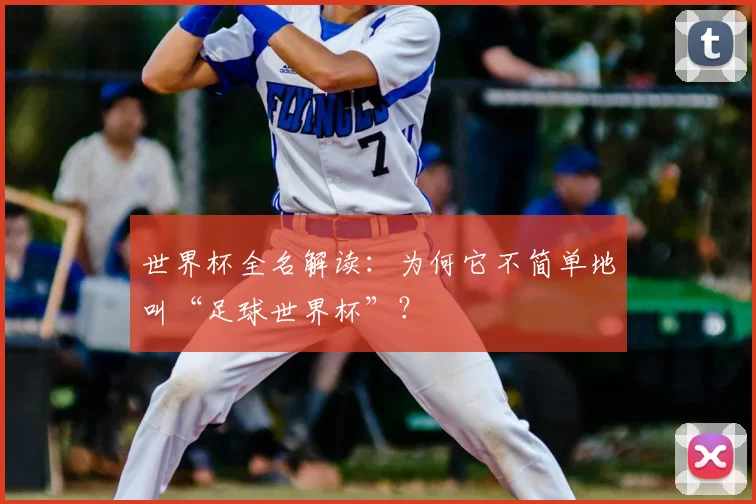 世界杯全名解读:为何它不简单地叫“足球世界杯”?