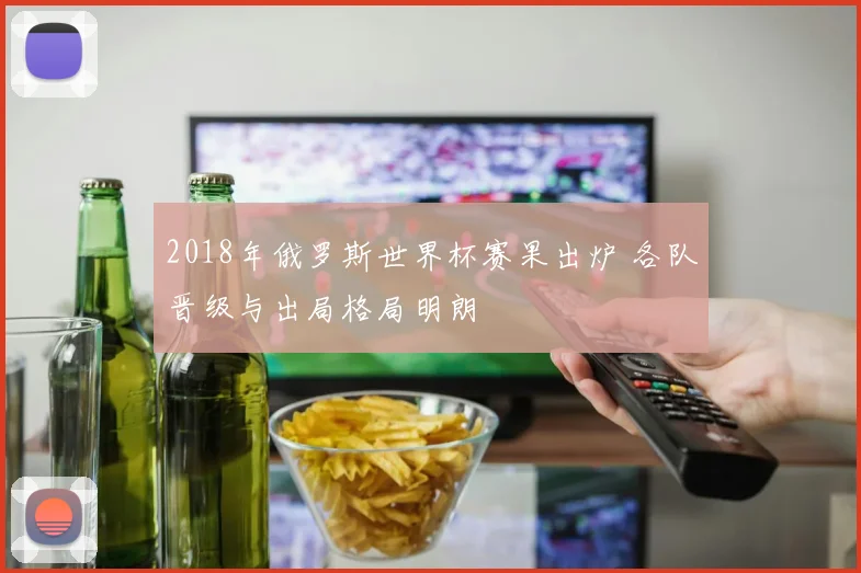 2018年俄罗斯世界杯赛果出炉 各队晋级与出局格局明朗