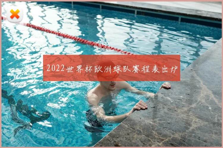 2022世界杯欧洲球队赛程表出炉