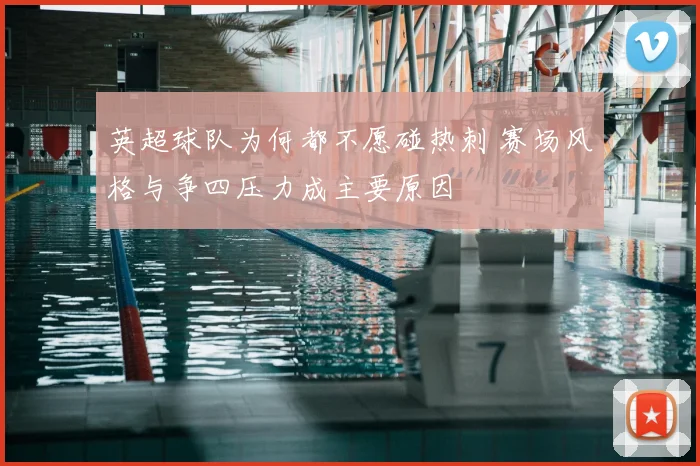 英超球队为何都不愿碰热刺 赛场风格与争四压力成主要原因