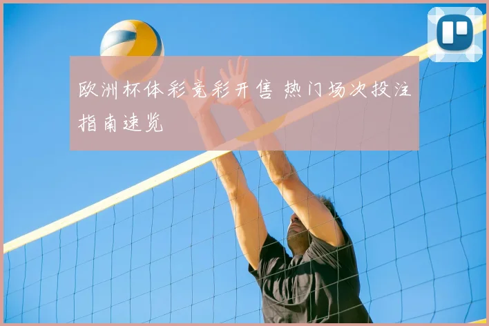 欧洲杯体彩竞彩开售 热门场次投注指南速览