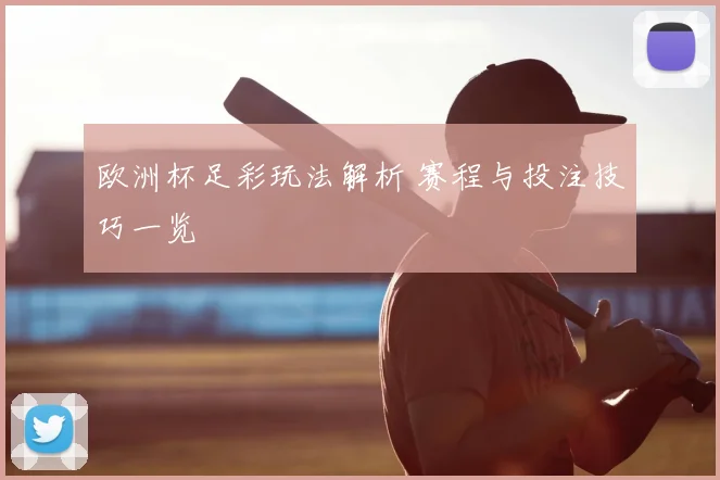 欧洲杯足彩玩法解析 赛程与投注技巧一览