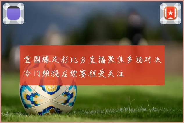 雪园缘足彩比分直播聚焦多场对决冷门频现后续赛程受关注