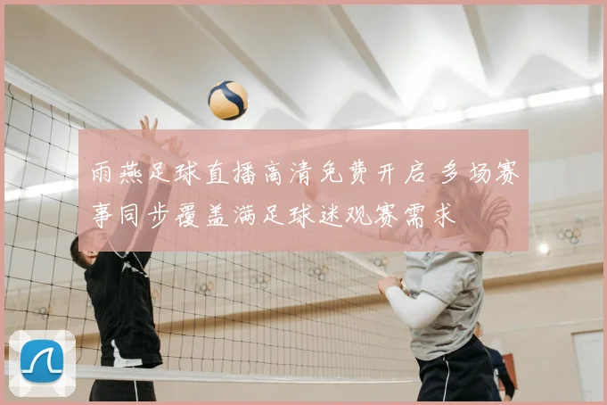 雨燕足球直播高清免费开启 多场赛事同步覆盖满足球迷观赛需求