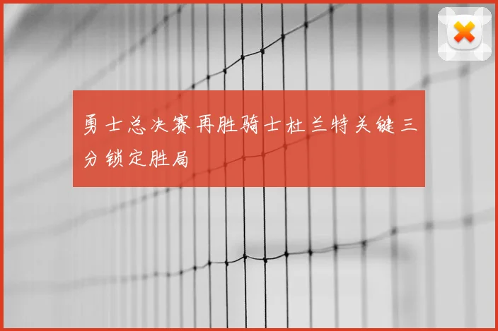 勇士总决赛再胜骑士杜兰特关键三分锁定胜局