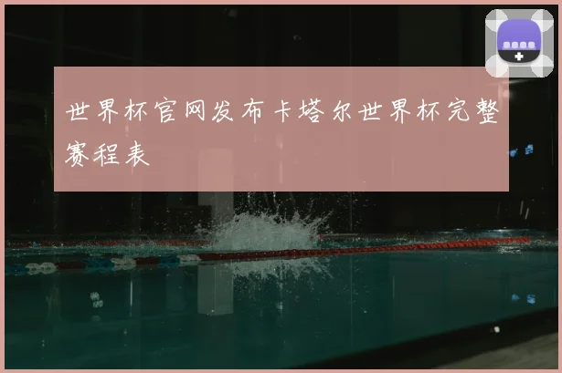 世界杯官网发布卡塔尔世界杯完整赛程表