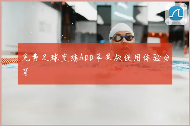 免费足球直播App苹果版使用体验分享