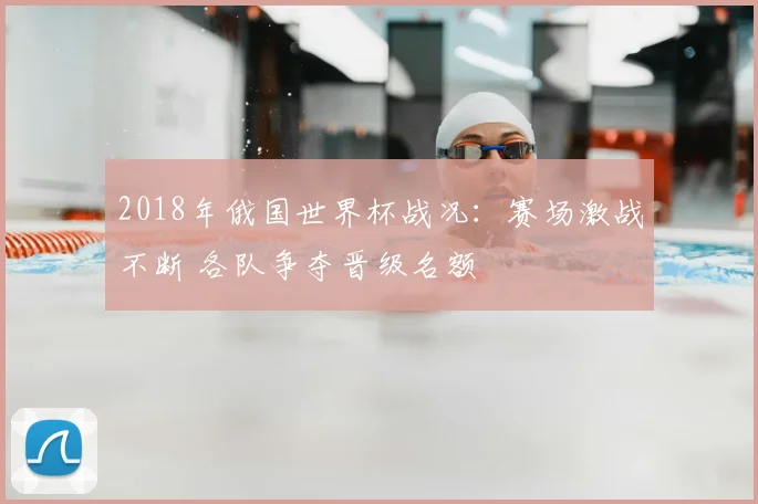 2018年俄国世界杯战况:赛场激战不断 各队争夺晋级名额
