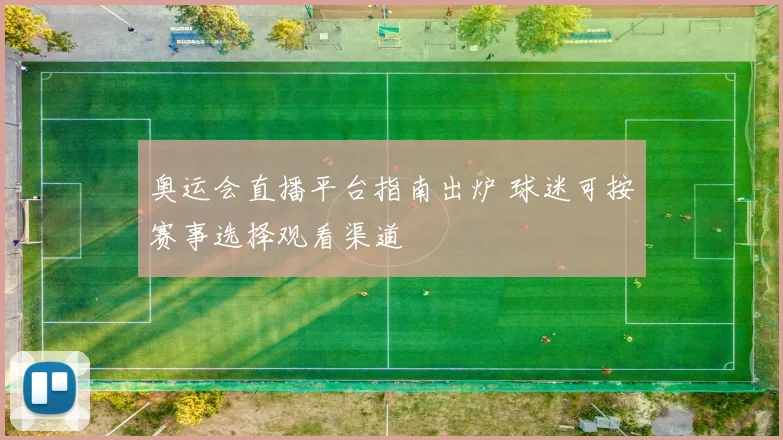 奥运会直播平台指南出炉 球迷可按赛事选择观看渠道