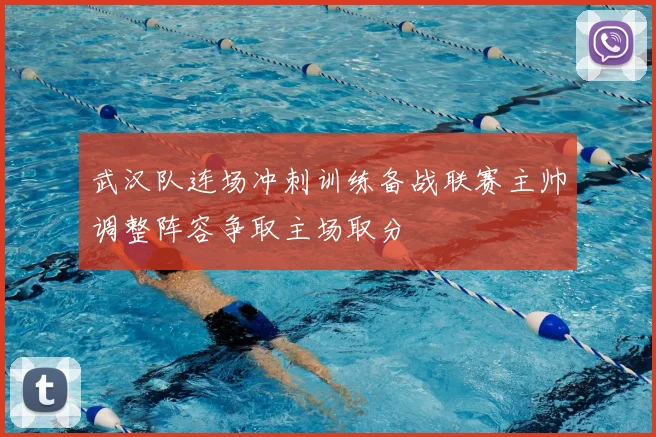 武汉队连场冲刺训练备战联赛主帅调整阵容争取主场取分