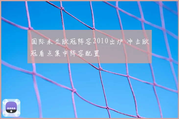 国际米兰欧冠阵容2010出炉 冲击欧冠看点集中阵容配置