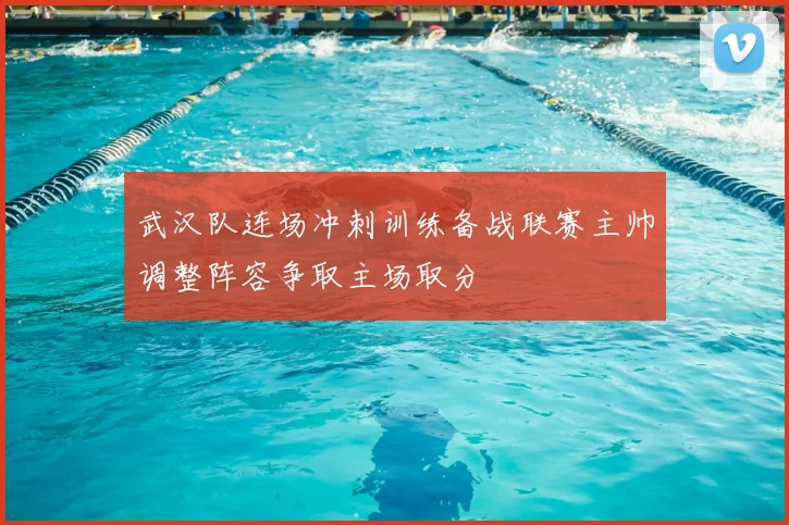 武汉队连场冲刺训练备战联赛主帅调整阵容争取主场取分