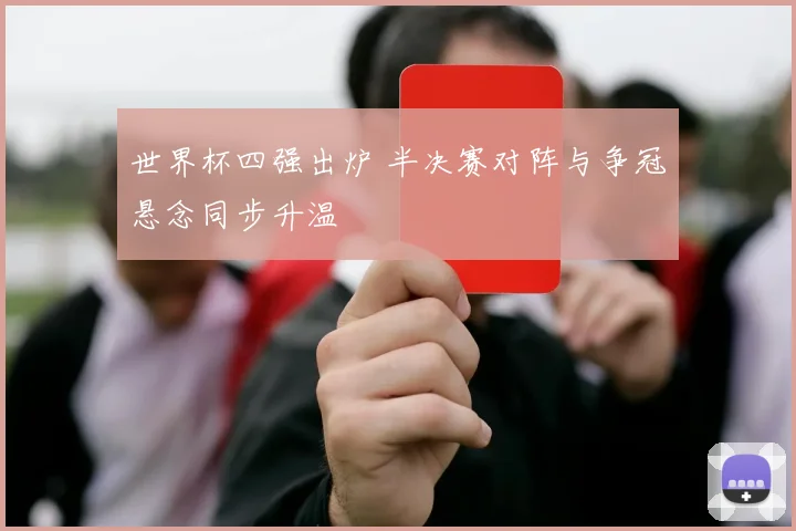 世界杯四强出炉 半决赛对阵与争冠悬念同步升温