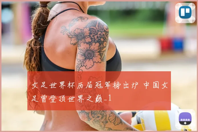 女足世界杯历届冠军榜出炉 中国女足曾登顶世界之巅_1