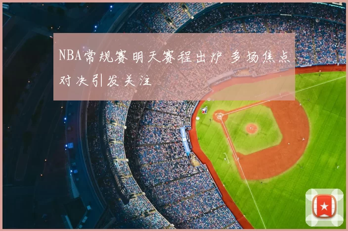 NBA常规赛明天赛程出炉 多场焦点对决引发关注