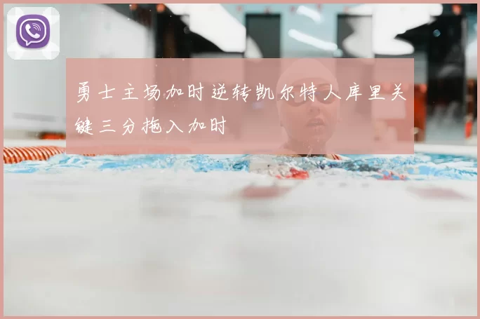 勇士主场加时逆转凯尔特人库里关键三分拖入加时