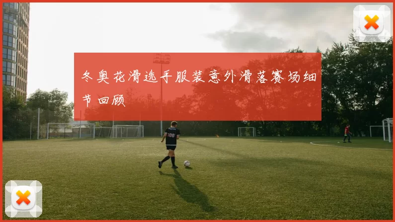 冬奥花滑选手服装意外滑落赛场细节回顾