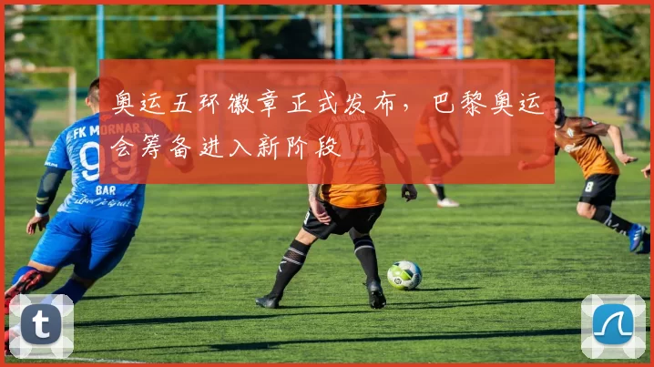 奥运五环徽章正式发布，巴黎奥运会筹备进入新阶段