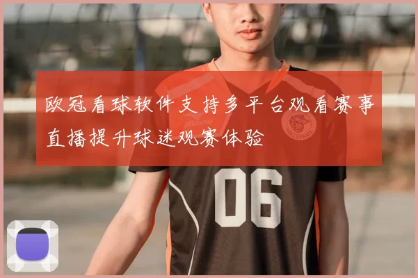 欧冠看球软件支持多平台观看赛事直播提升球迷观赛体验