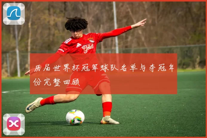 历届世界杯冠军球队名单与夺冠年份完整回顾