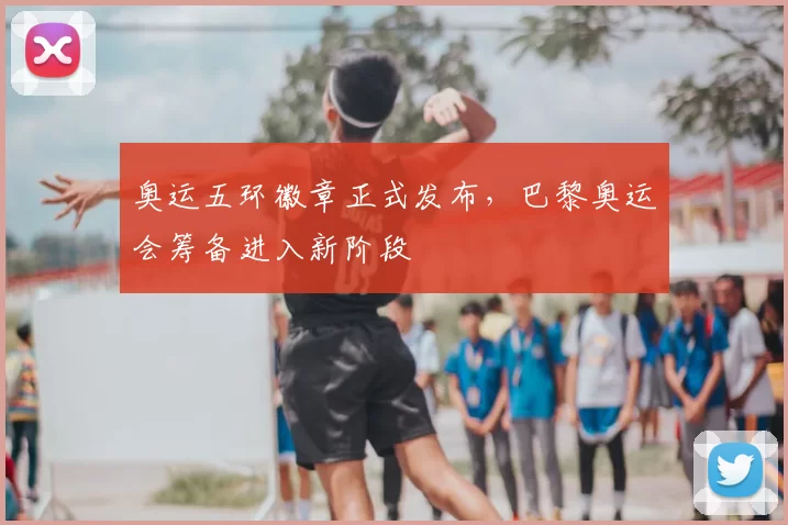 奥运五环徽章正式发布,巴黎奥运会筹备进入新阶段