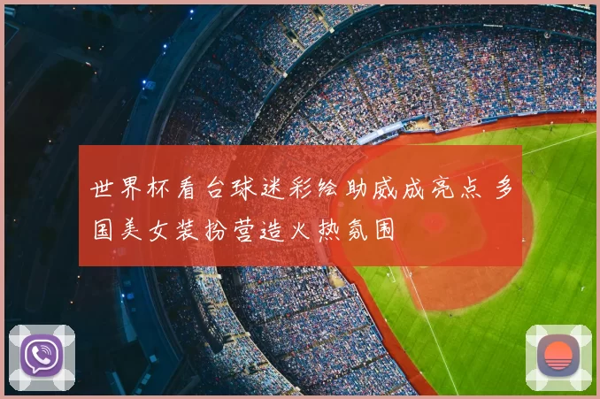 世界杯看台球迷彩绘助威成亮点 多国美女装扮营造火热氛围