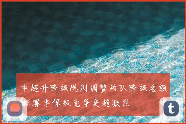 中超升降级规则调整两队降级名额 新赛季保级竞争更趋激烈