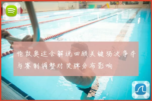 伦敦奥运会解说回顾关键场次争夺与赛制调整对奖牌分布影响