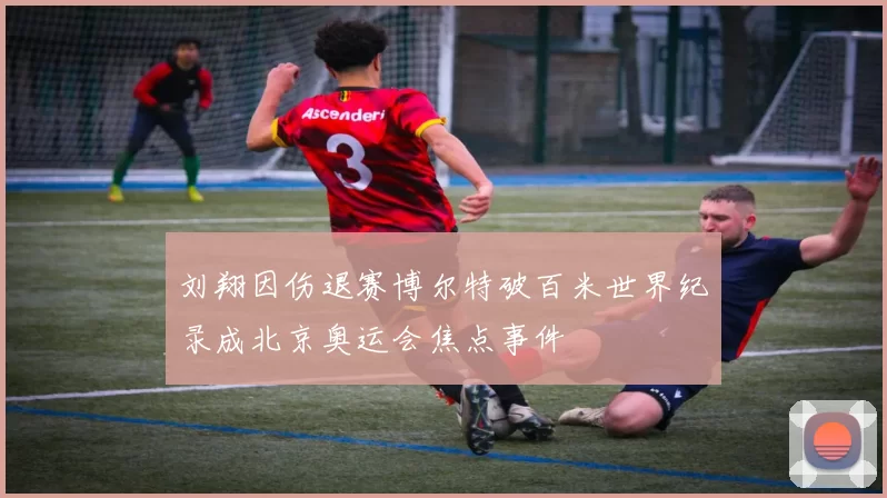 刘翔因伤退赛博尔特破百米世界纪录成北京奥运会焦点事件