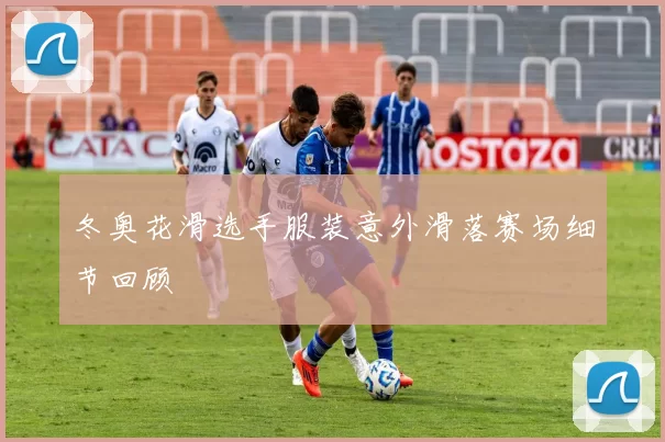 冬奥花滑选手服装意外滑落赛场细节回顾