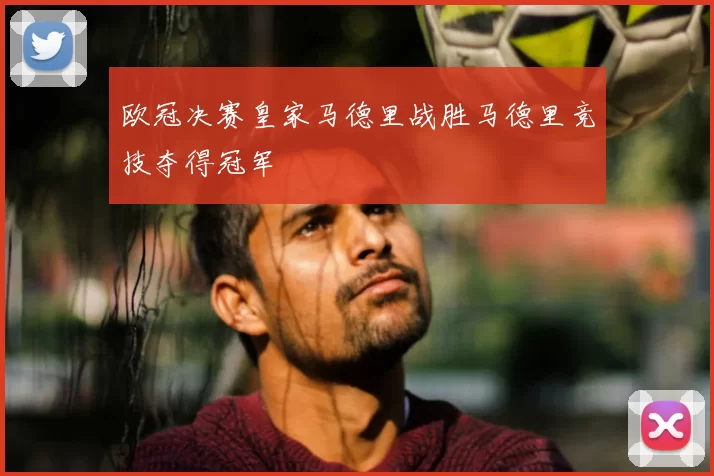 欧冠决赛皇家马德里战胜马德里竞技夺得冠军