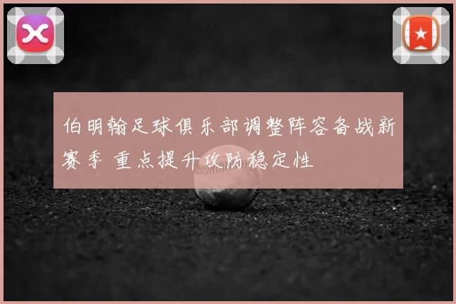 伯明翰足球俱乐部调整阵容备战新赛季 重点提升攻防稳定性