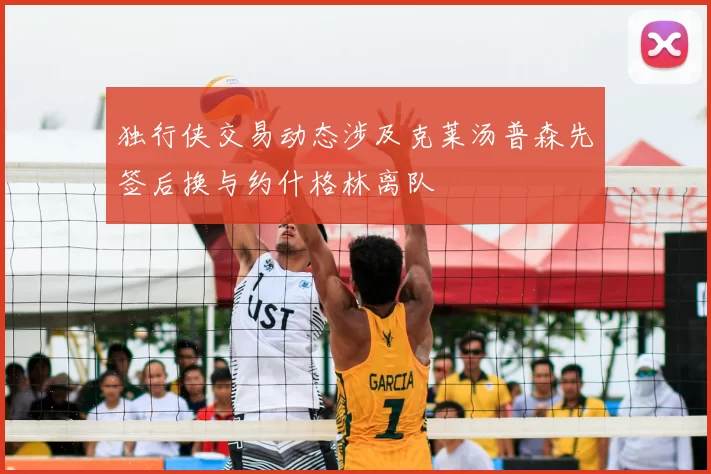 独行侠交易动态涉及克莱汤普森先签后换与约什格林离队