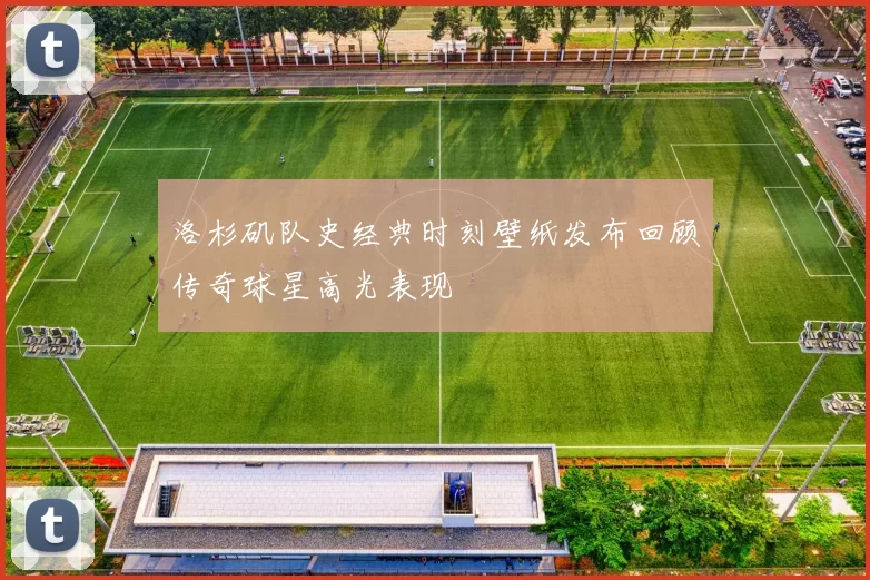 洛杉矶队史经典时刻壁纸发布回顾传奇球星高光表现