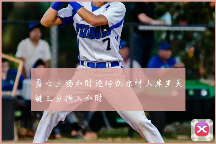 勇士主场加时逆转凯尔特人库里关键三分拖入加时