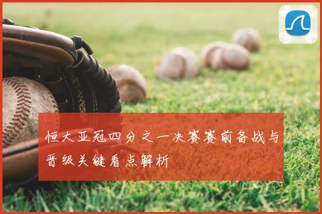 恒大亚冠四分之一决赛赛前备战与晋级关键看点解析