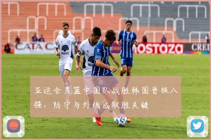 亚运会男篮中国队战胜韩国晋级八强,防守与外线成取胜关键